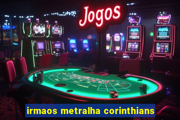 irmaos metralha corinthians