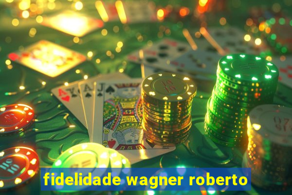 fidelidade wagner roberto