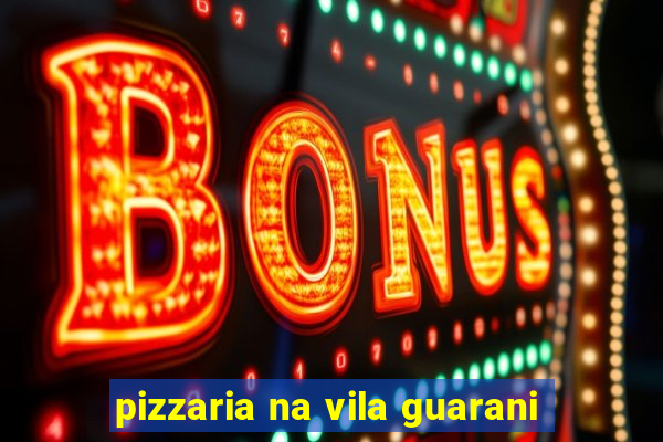 pizzaria na vila guarani