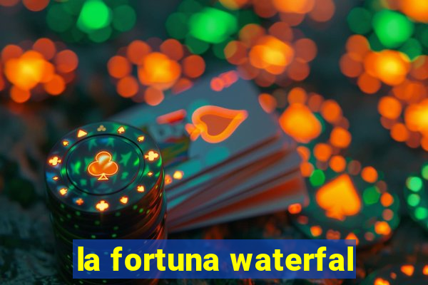 la fortuna waterfal