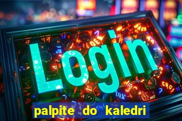 palpite do kaledri para o jogo do bicho