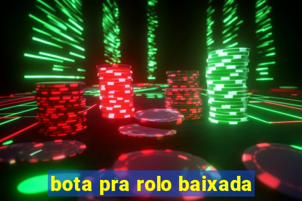 bota pra rolo baixada