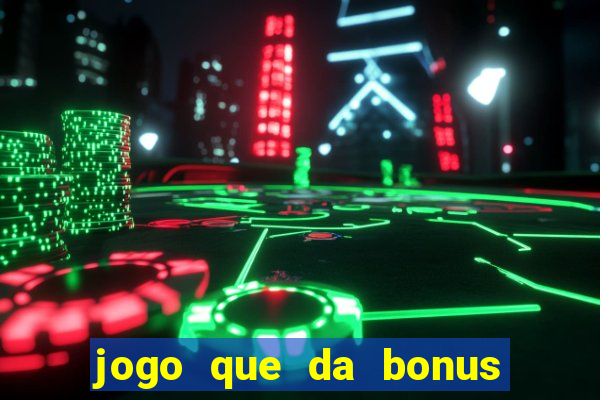 jogo que da bonus de boas vindas