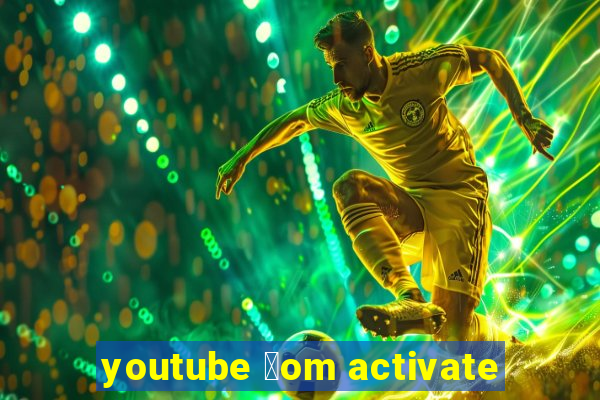 youtube 莽om activate