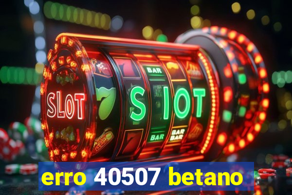 erro 40507 betano