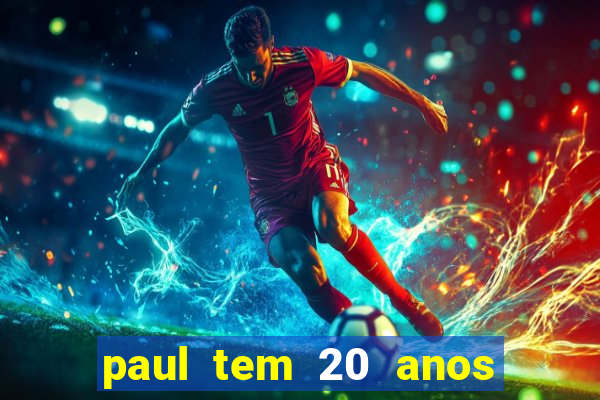 paul tem 20 anos de idade