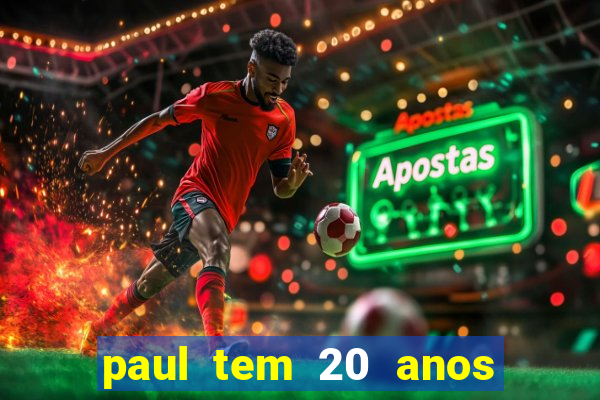 paul tem 20 anos de idade