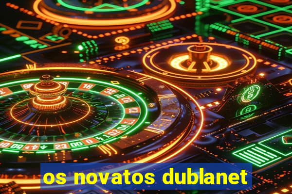 os novatos dublanet