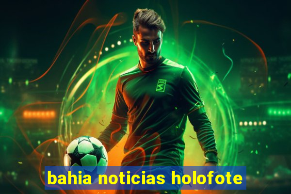 bahia noticias holofote