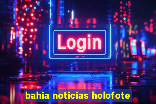 bahia noticias holofote