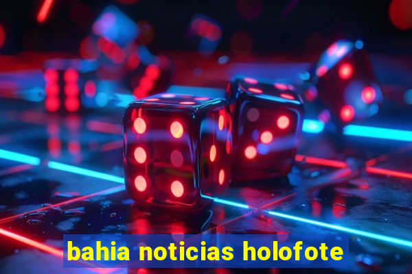 bahia noticias holofote