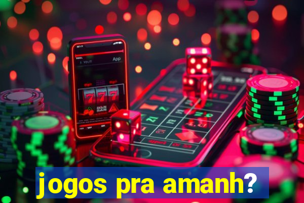 jogos pra amanh?