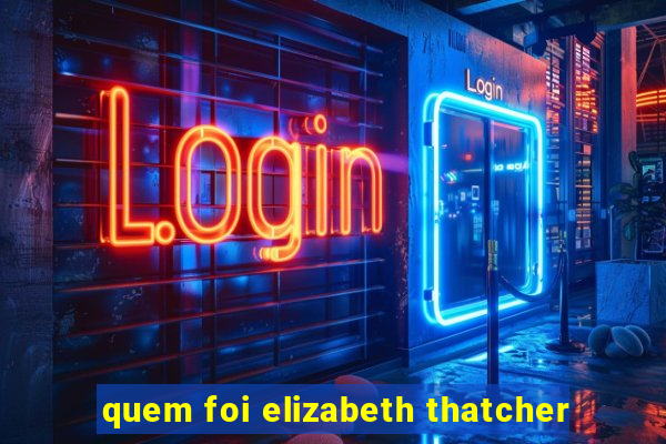 quem foi elizabeth thatcher