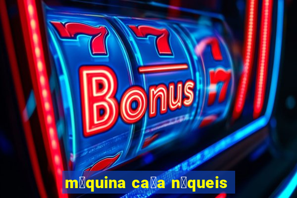 m谩quina ca莽a n铆queis