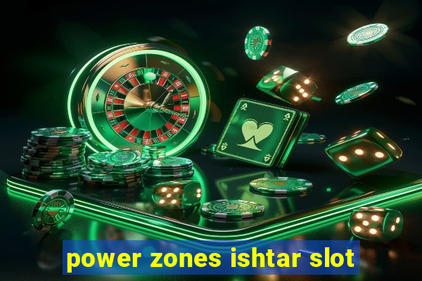 power zones ishtar slot