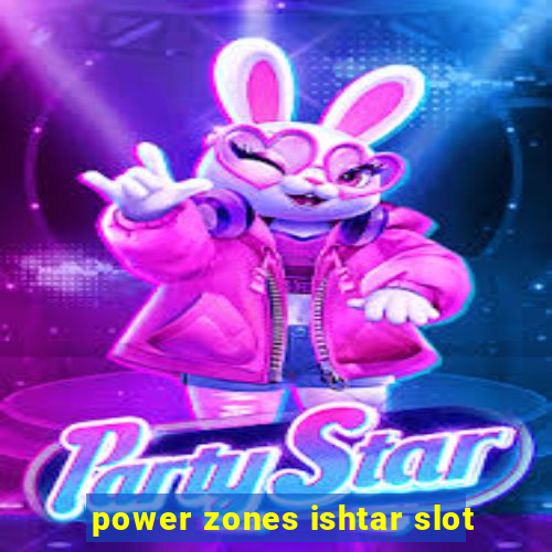 power zones ishtar slot