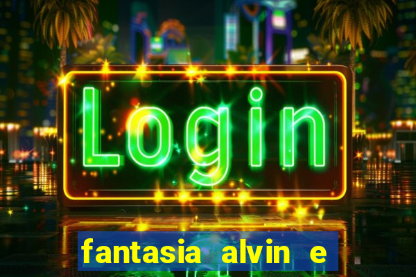 fantasia alvin e os esquilos