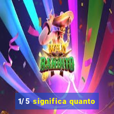 1/5 significa quanto