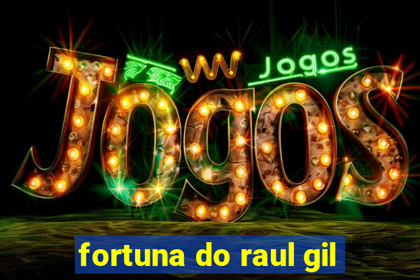 fortuna do raul gil