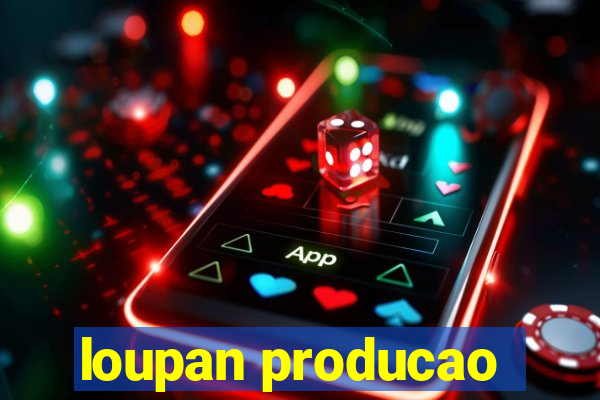 loupan producao