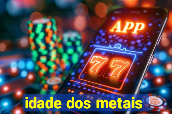 idade dos metais