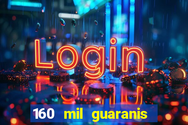 160 mil guaranis em reais