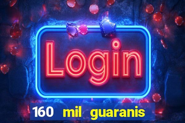 160 mil guaranis em reais