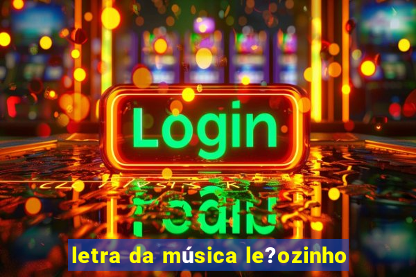 letra da música le?ozinho