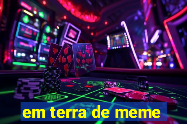 em terra de meme