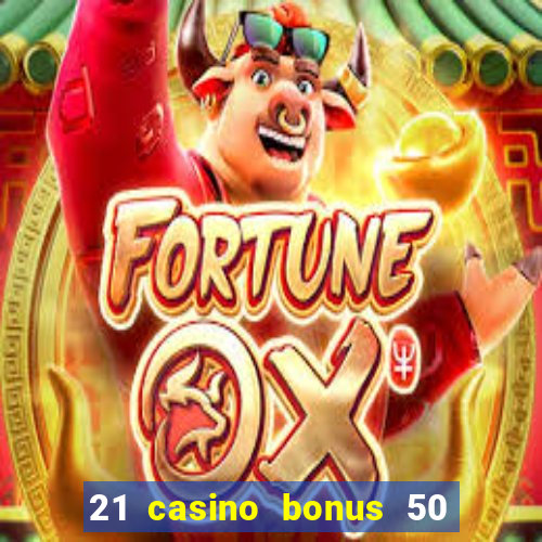 21 casino bonus 50 free spins