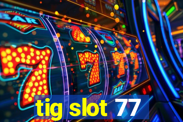 tig slot 77