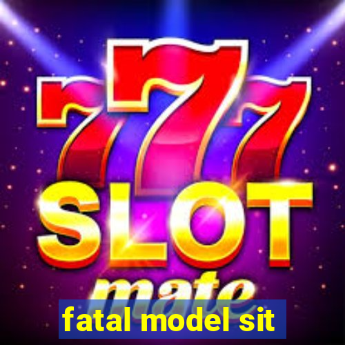 fatal model sit