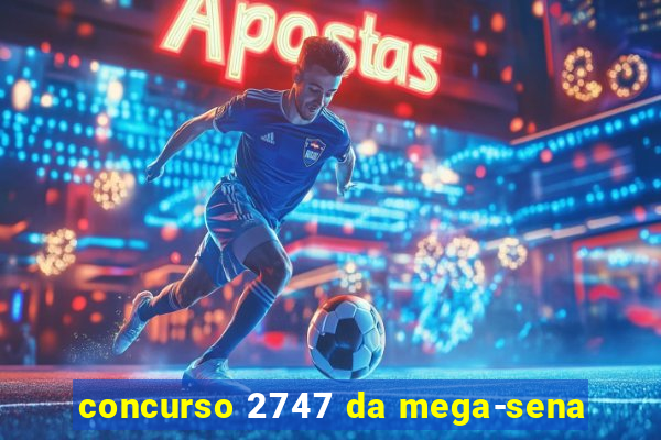 concurso 2747 da mega-sena