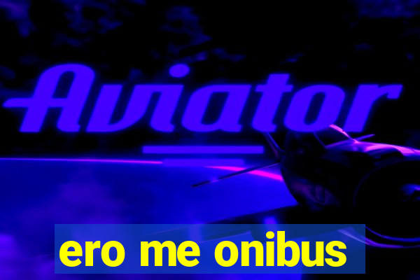 ero me onibus