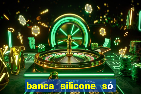 banca silicone só jogando no tigrinho