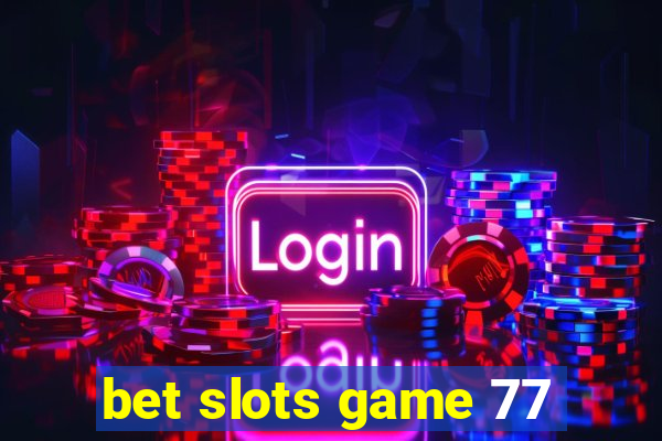 bet slots game 77