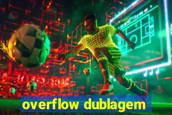 overflow dublagem