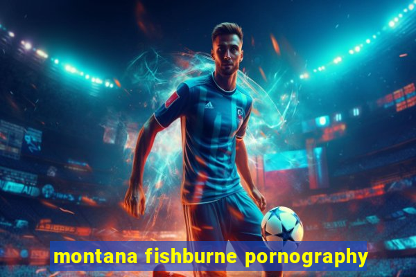 montana fishburne pornography