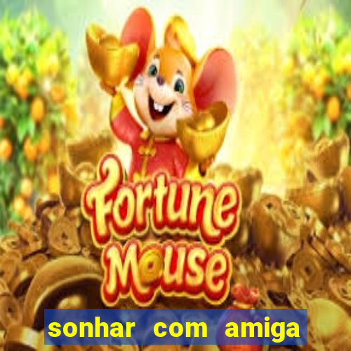 sonhar com amiga falsa jogo do bicho