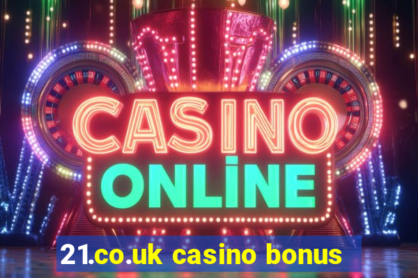 21.co.uk casino bonus