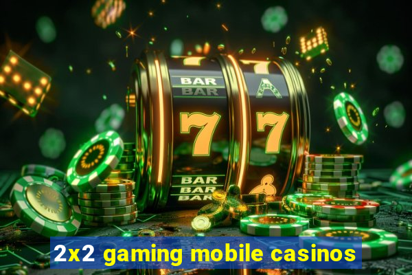 2x2 gaming mobile casinos