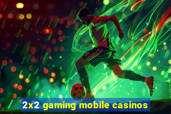 2x2 gaming mobile casinos