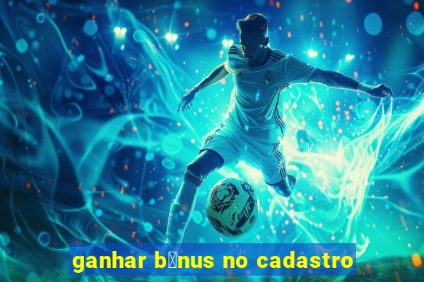 ganhar b么nus no cadastro