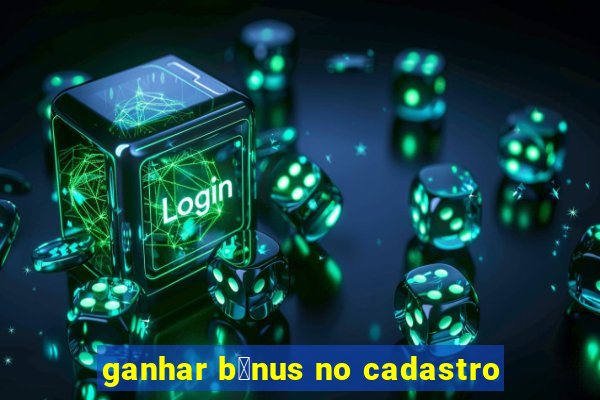 ganhar b么nus no cadastro