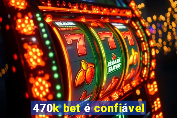 470k bet é confiável