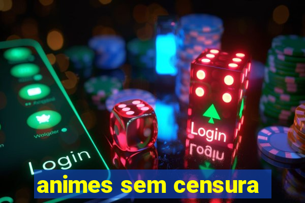 animes sem censura