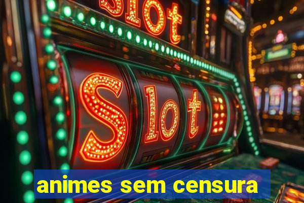 animes sem censura