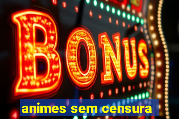 animes sem censura