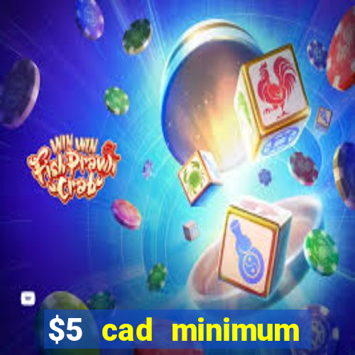 $5 cad minimum deposit casino