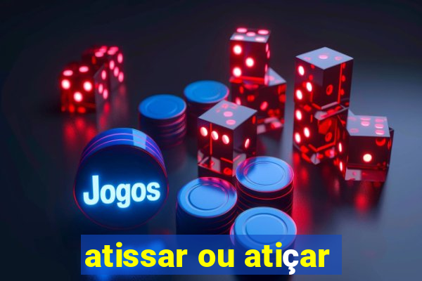 atissar ou atiçar